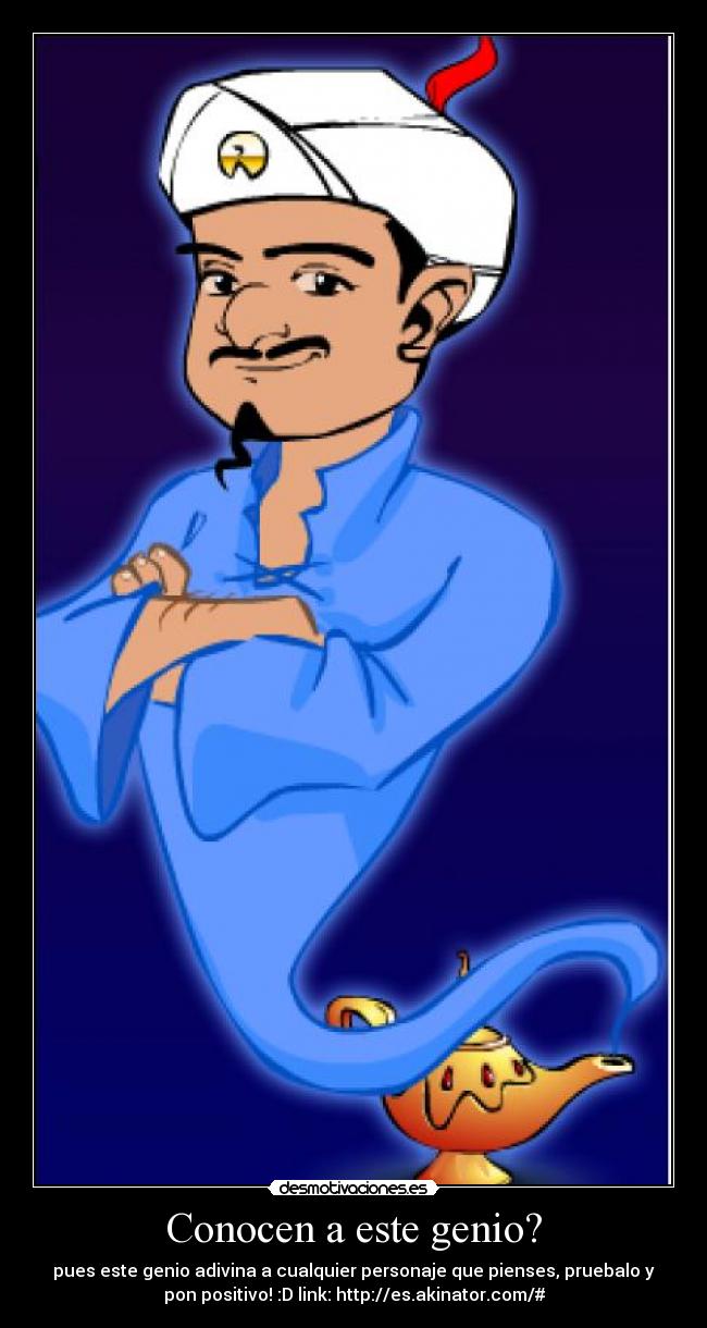 Conocen a este genio? - pues este genio adivina a cualquier personaje que pienses, pruebalo y
pon positivo! :D link: http://es.akinator.com/#