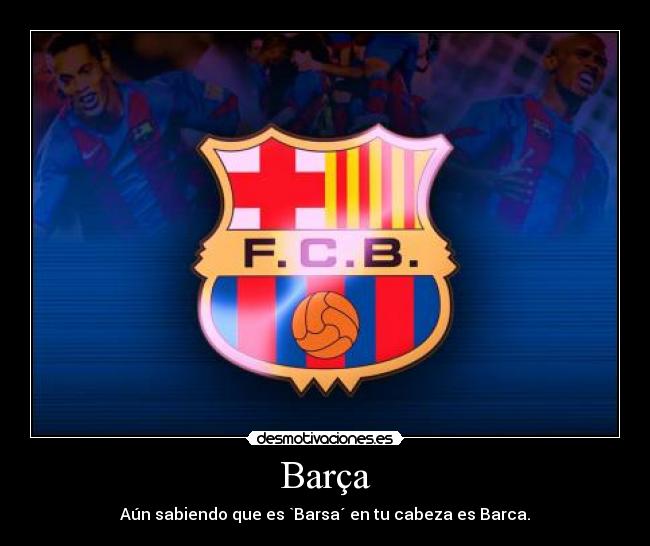 Barça - Aún sabiendo que es `Barsa´ en tu cabeza es Barca.