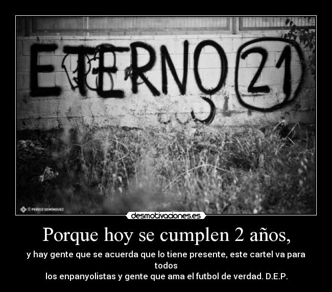 Porque hoy se cumplen 2 años, - y hay gente que se acuerda que lo tiene presente, este cartel va para todos
los enpanyolistas y gente que ama el futbol de verdad. D.E.P.