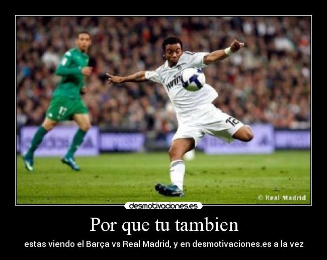 Por que tu tambien - estas viendo el Barça vs Real Madrid, y en desmotivaciones.es a la vez