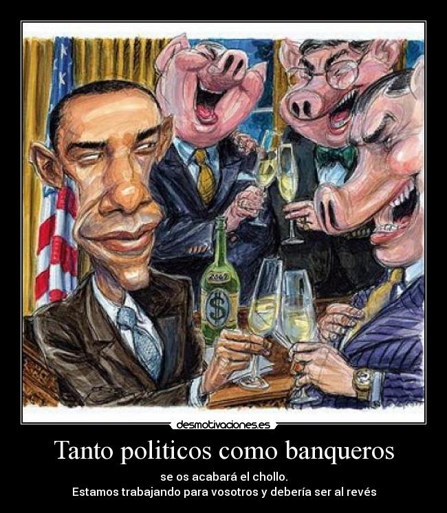 Tanto politicos como banqueros - se os acabará el chollo.
Estamos trabajando para vosotros y debería ser al revés