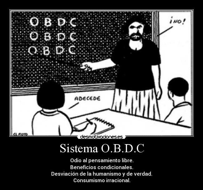 Sistema O.B.D.C - Odio al pensamiento libre.
Beneficios condicionales.
Desviación de la humanismo y de verdad.
Consumismo irracional.