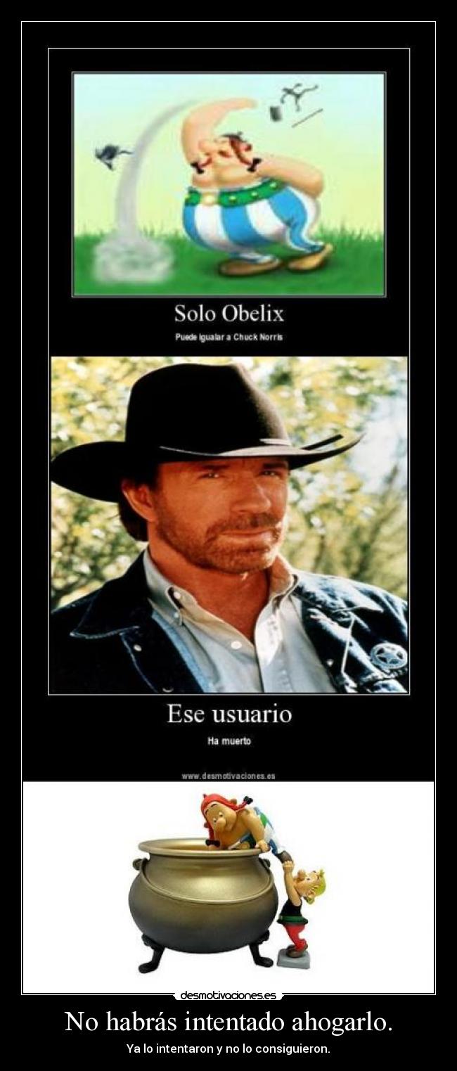 No habrás intentado ahogarlo. - Ya lo intentaron y no lo consiguieron.