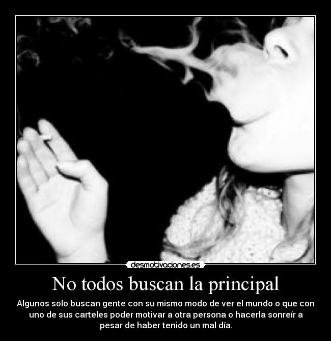 No todos buscan la principal - Algunos solo buscan gente con su mismo modo de ver el mundo o que con
uno de sus carteles poder motivar a otra persona o hacerla sonreír a
pesar de haber tenido un mal día.