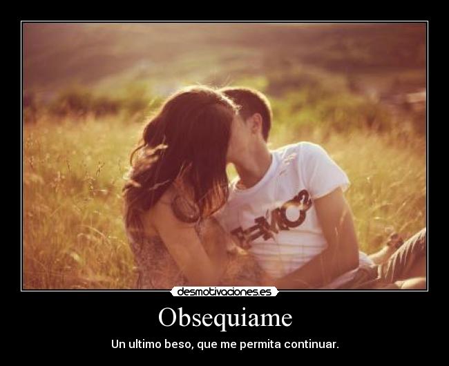 Obsequiame - Un ultimo beso, que me permita continuar.