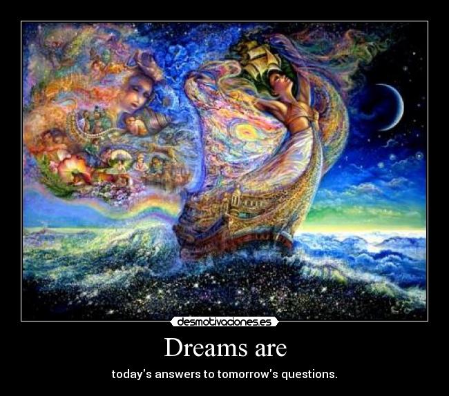 Dreams are - todays answers to tomorrows questions.