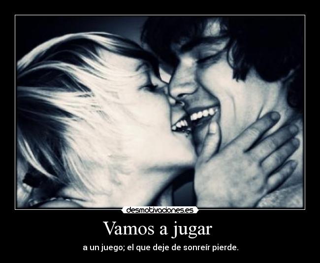 Vamos a jugar - a un juego; el que deje de sonreír pierde.