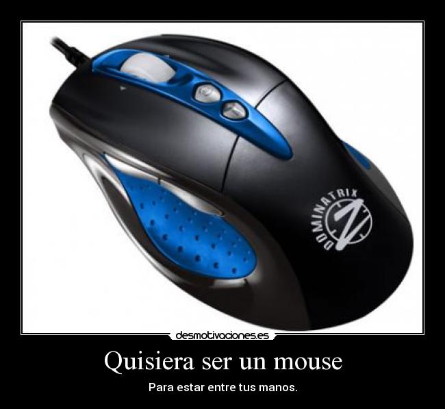 Quisiera ser un mouse - Para estar entre tus manos.