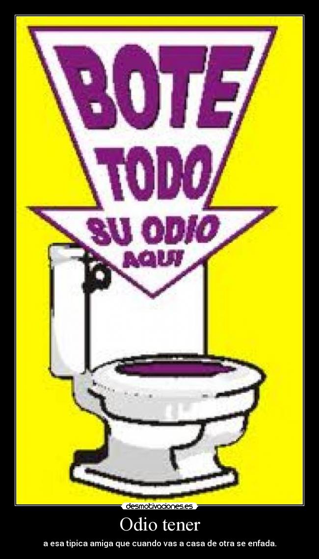 Odio tener - a esa tipica amiga que cuando vas a casa de otra se enfada.