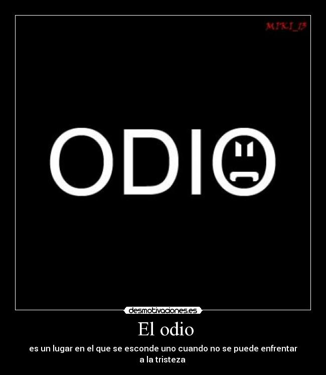 El odio - es un lugar en el que se esconde uno cuando no se puede enfrentar
a la tristeza