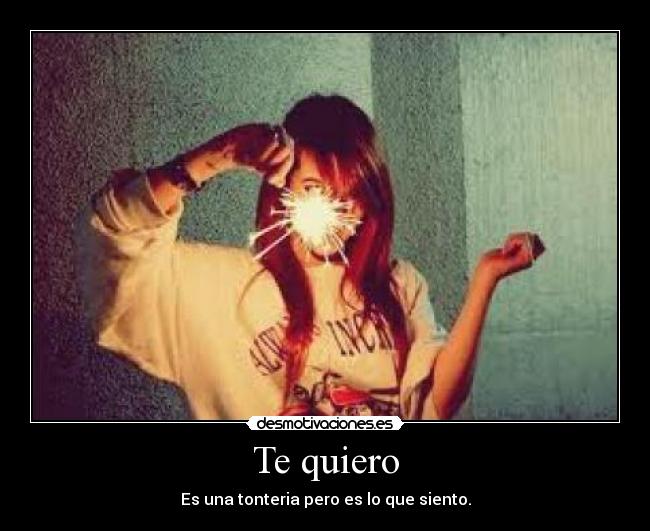 Te quiero - Es una tonteria pero es lo que siento.