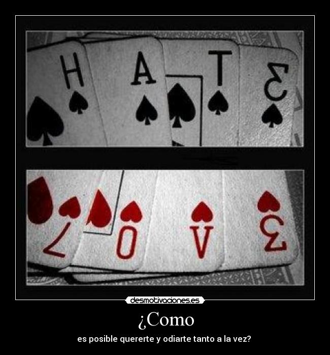 ¿Como - es posible quererte y odiarte tanto a la vez?