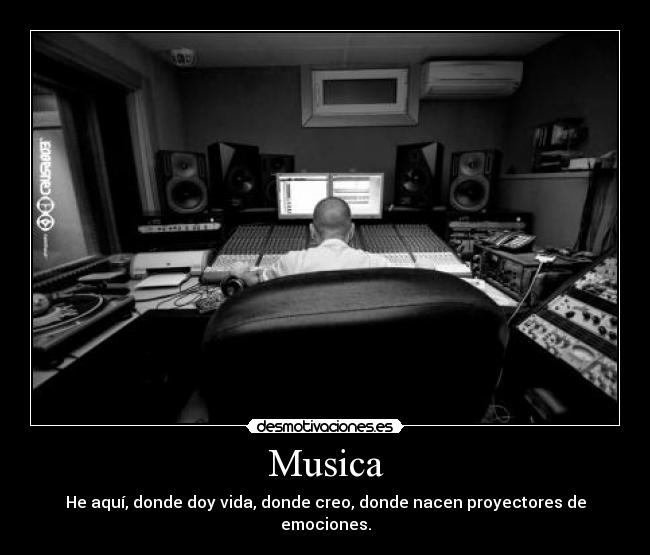 Musica - He aquí, donde doy vida, donde creo, donde nacen proyectores de emociones.