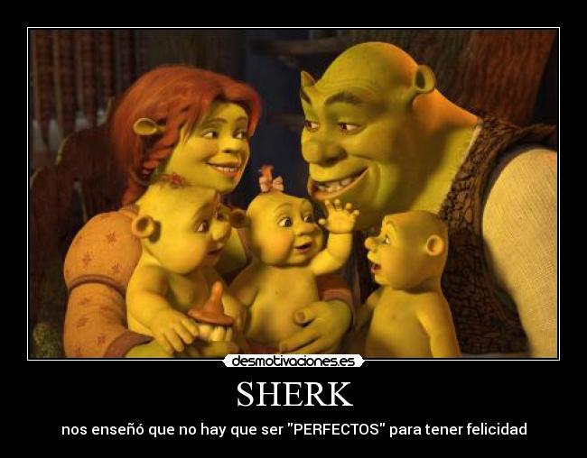 SHERK - nos enseñó que no hay que ser PERFECTOS para tener felicidad♥