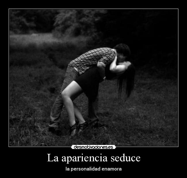 La apariencia seduce - la personalidad enamora