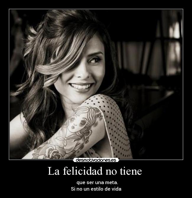 La felicidad no tiene - que ser una meta.
Si no un estilo de vida