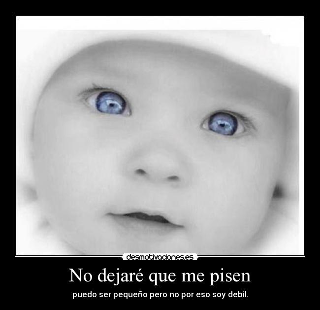 No dejaré que me pisen - puedo ser pequeño pero no por eso soy debil.