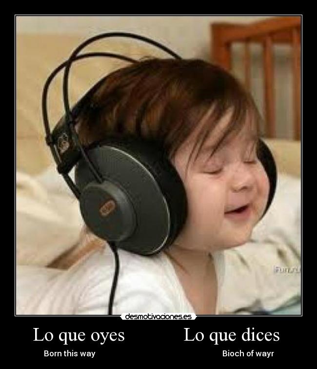Lo que oyes Lo que dices - Born this way Bioch of wayr