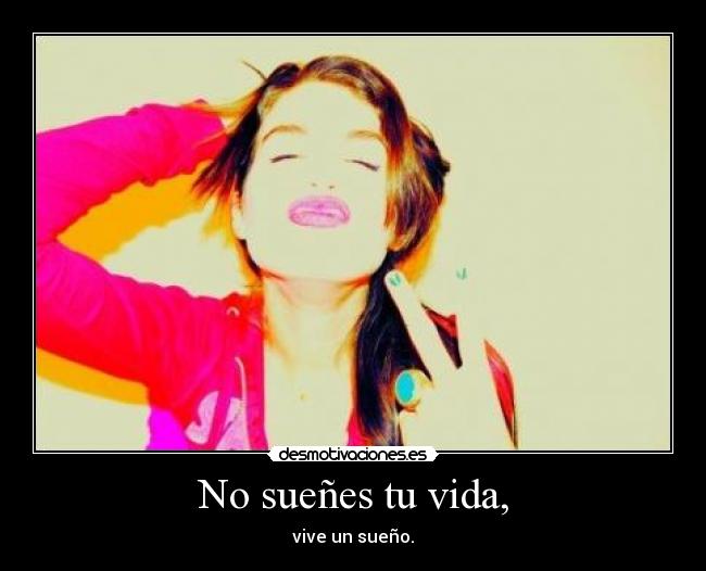 No sueñes tu vida, -