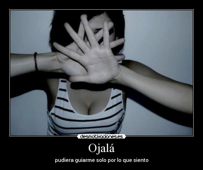 Ojalá - pudiera guiarme solo por lo que siento