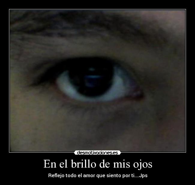 En el brillo de mis ojos - Reflejo todo el amor que siento por ti....Jps