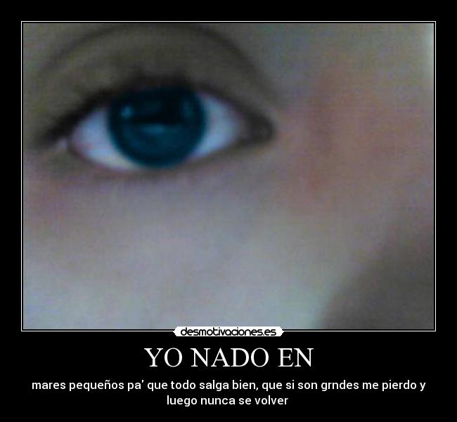 YO NADO EN - mares pequeños pa que todo salga bien, que si son grndes me pierdo y
luego nunca se volver