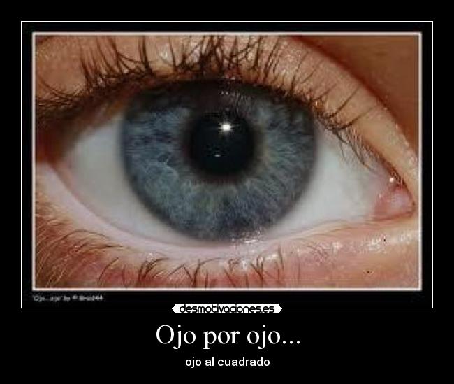 Ojo por ojo... - ojo al cuadrado