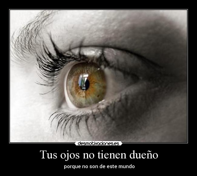 Tus ojos no tienen dueño - porque no son de este mundo