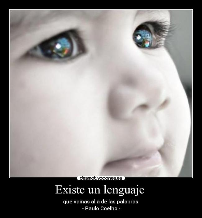 Existe un lenguaje - que vamás allá de las palabras.
- Paulo Coelho -
