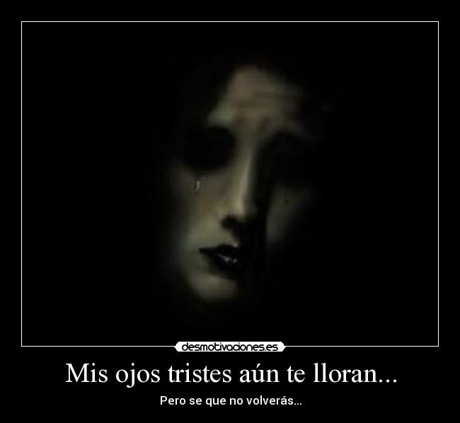 Mis ojos tristes aún te lloran... Desmotivaciones Mis ojos tristes aún te lloran... Desmotivaciones