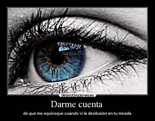 Darme cuenta - de que me equivoque cuando vi la desilusión en tu mirada