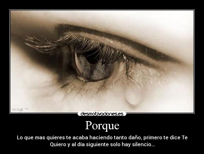 Porque - Lo que mas quieres te acaba haciendo tanto daño, primero te dice Te
Quiero y al día siguiente solo hay silencio...