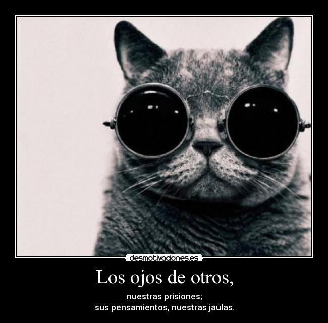 Los ojos de otros, - nuestras prisiones;
sus pensamientos, nuestras jaulas.