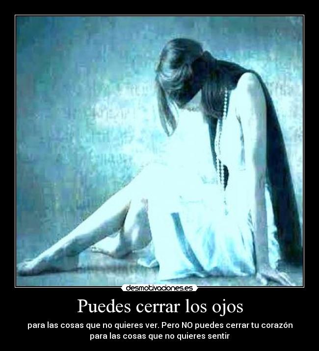 Puedes cerrar los ojos - para las cosas que no quieres ver. Pero NO puedes cerrar tu corazón
para las cosas que no quieres sentir