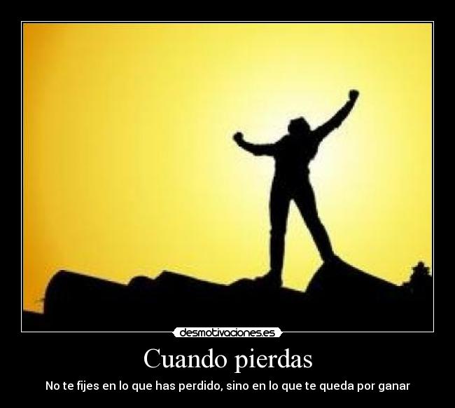 Cuando pierdas - No te fijes en lo que has perdido, sino en lo que te queda por ganar