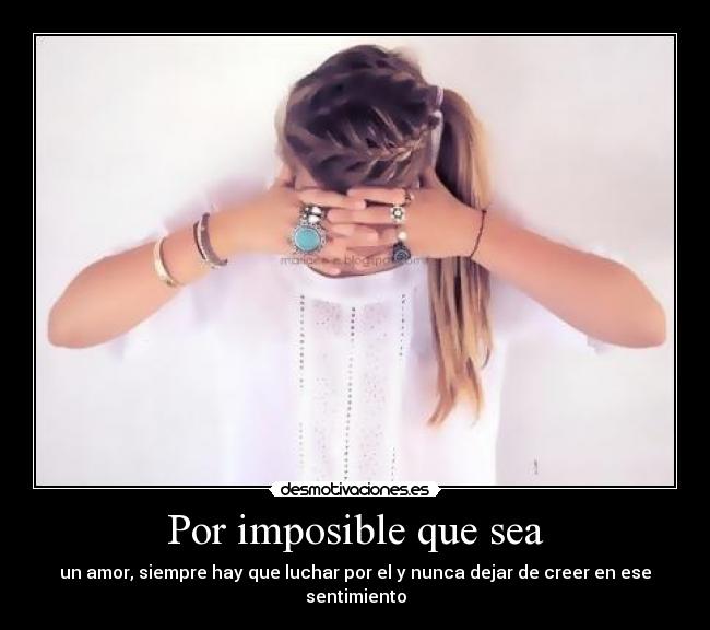 Por imposible que sea - un amor, siempre hay que luchar por el y nunca dejar de creer en ese sentimiento
