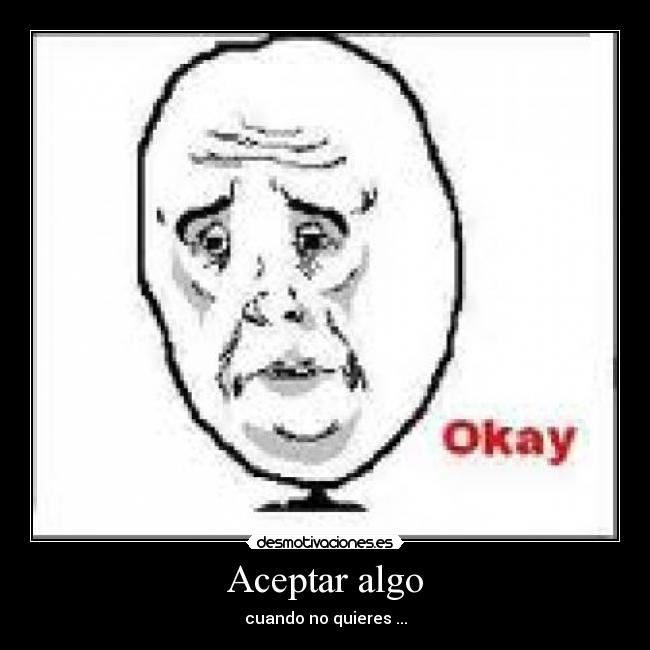 Aceptar algo - cuando no quieres ...