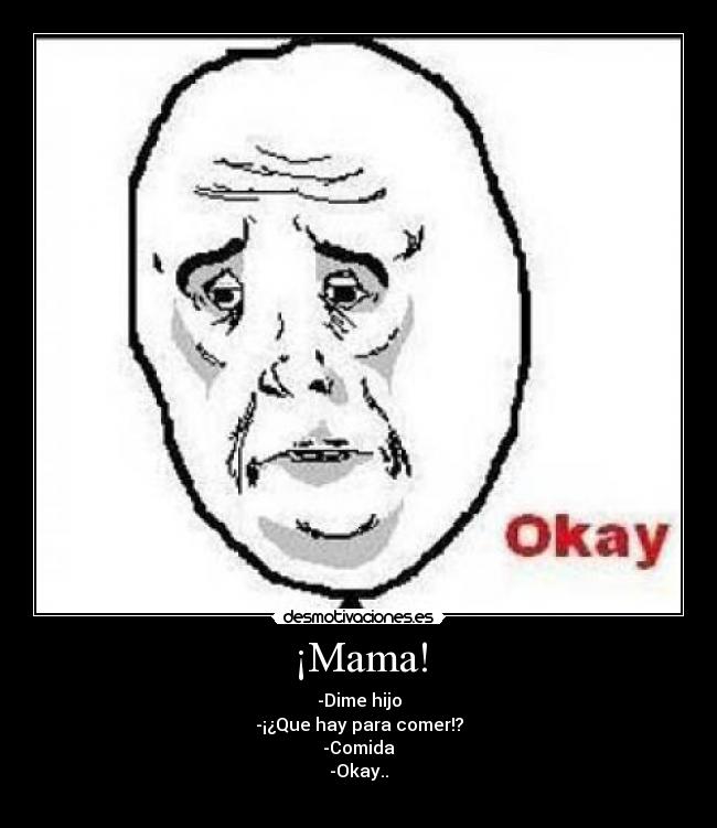 ¡Mama! - -Dime hijo
-¡¿Que hay para comer!?
-Comida
-Okay..