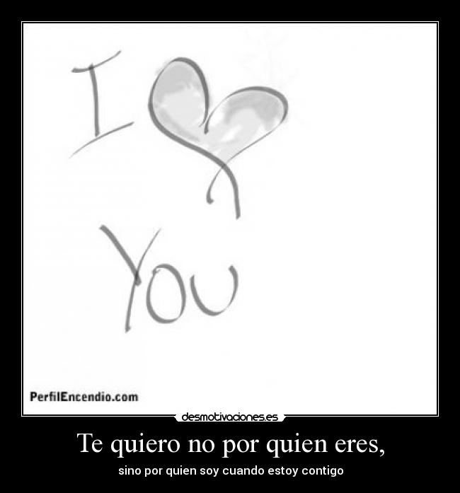Te quiero no por quien eres, -