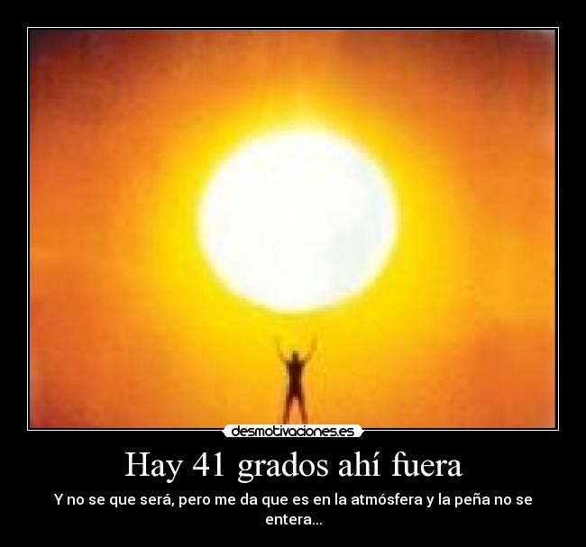 Hay 41 grados ahí fuera - Y no se que será, pero me da que es en la atmósfera y la peña no se entera...