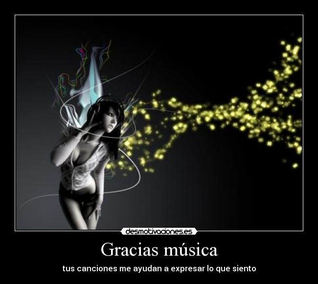 Gracias música - tus canciones me ayudan a expresar lo que siento