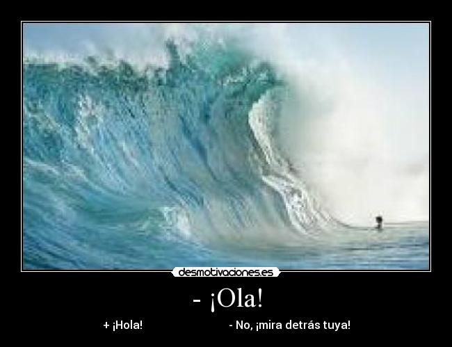 - ¡Ola! - + ¡Hola!                               - No, ¡mira detrás tuya!