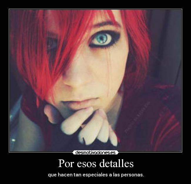 Por esos detalles - que hacen tan especiales a las personas.