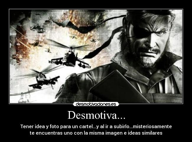 Desmotiva... - Tener idea y foto para un cartel...y al ir a subirlo...misteriosamente
te encuentras uno con la misma imagen e ideas similares