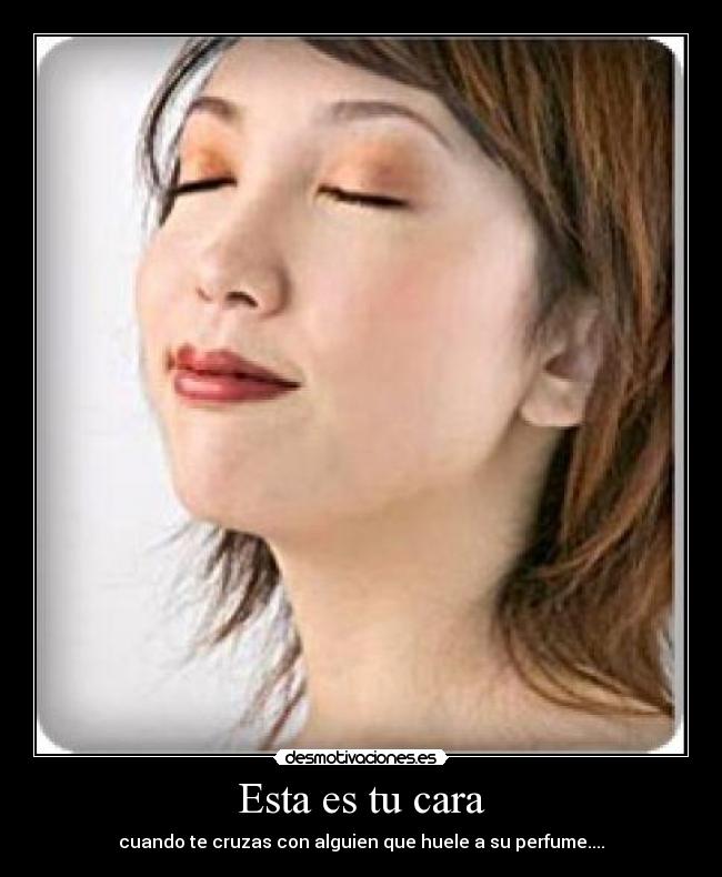 Esta es tu cara - cuando te cruzas con alguien que huele a su perfume....