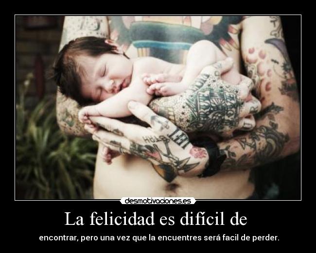 La felicidad es difícil de  -  encontrar, pero una vez que la encuentres será facil de perder.