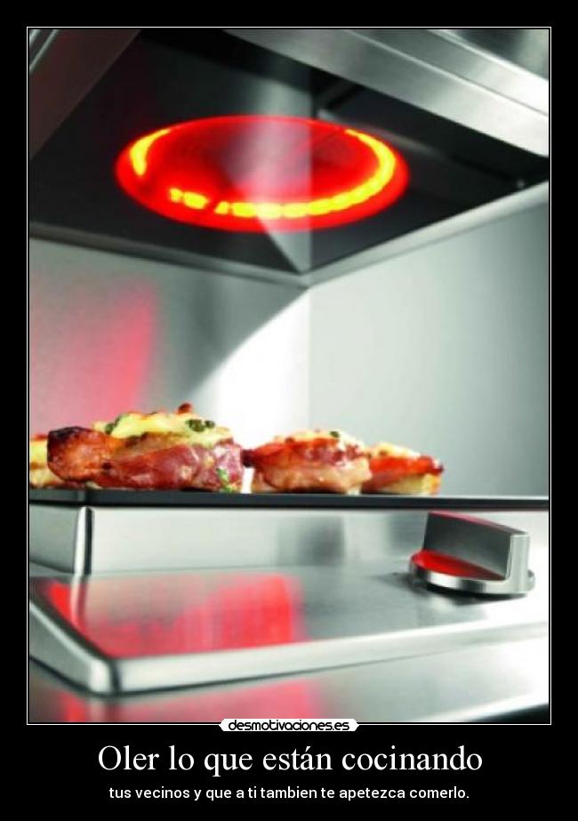 Oler lo que están cocinando - tus vecinos y que a ti tambien te apetezca comerlo.