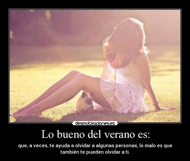 Lo bueno del verano es: - que, a veces, te ayuda a olvidar a algunas personas, lo malo es que
también te pueden olvidar a ti.