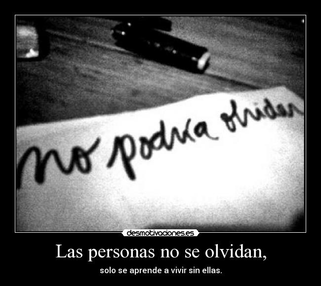 Las personas no se olvidan, - solo se aprende a vivir sin ellas.