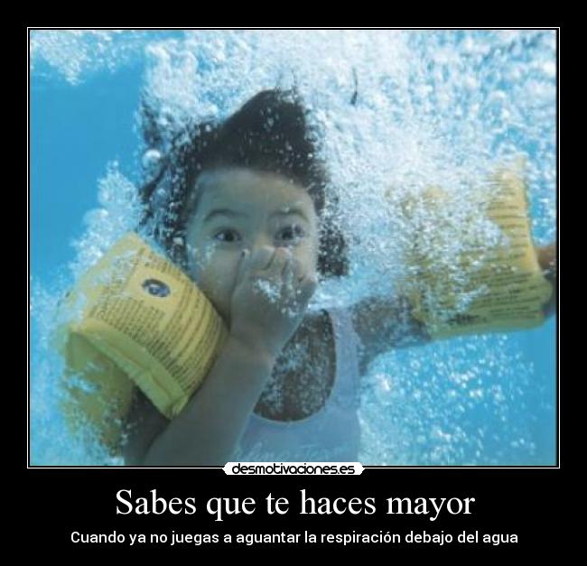 Sabes que te haces mayor - Cuando ya no juegas a aguantar la respiración debajo del agua